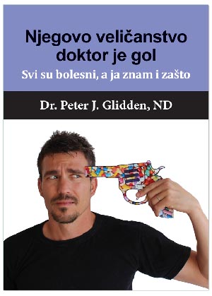 NJEGOVO VELIČANSTVO DOKTOR JE GOL; Svi su bolesni, a ja znam i zašto, Dr. Peter J. Glidden, N.D.