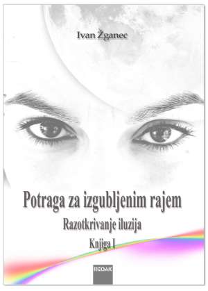 POTRAGA ZA IZGUBLJENIM RAJEM – RAZOTKRIVANJE ILUZIJA – KNJIGA I, Ivan Žganec