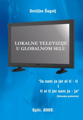 LOKALNE TELEVIZIJE U GLOBALNOM SELU (2005) Smiljko Šagolj
